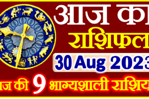 Aaj ka Rashifal in Hindi Today Horoscope 30 अगस्त 2023 राशिफल