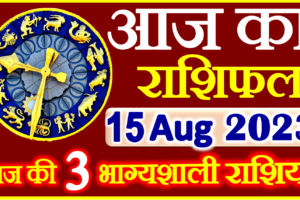 Aaj ka Rashifal in Hindi Today Horoscope 15 अगस्त 2023 राशिफल