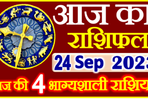 Aaj ka Rashifal in Hindi Today Horoscope 24 सितम्बर 2023 राशिफल