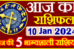 Aaj ka Rashifal in Hindi Today Horoscope 10 जनवरी 2024 राशिफल
