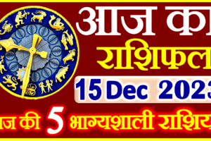 Aaj ka Rashifal in Hindi Today Horoscope 15 दिसंबर 2023 राशिफल