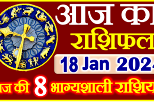 Aaj ka Rashifal in Hindi Today Horoscope 18 जनवरी 2024 राशिफल