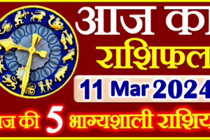 Aaj ka Rashifal in Hindi Today Horoscope 11 मार्च 2024 राशिफल