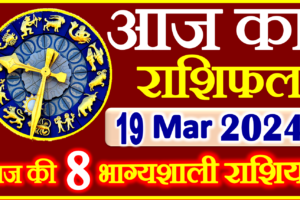 Aaj ka Rashifal in Hindi Today Horoscope 19 मार्च 2024 राशिफल
