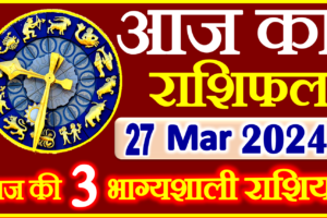 Aaj ka Rashifal in Hindi Today Horoscope 27 मार्च 2024 राशिफल