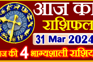 Aaj ka Rashifal in Hindi Today Horoscope 31 मार्च 2024 राशिफल