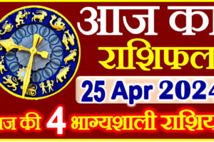 Aaj ka Rashifal in Hindi Today Horoscope 25 अप्रैल 2024 राशिफल