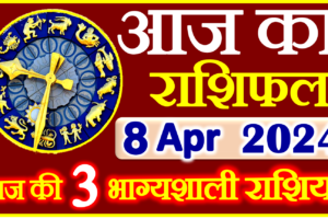 Aaj ka Rashifal in Hindi Today Horoscope 8 अप्रैल 2024 राशिफल