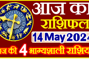 Aaj ka Rashifal in Hindi Today Horoscope 14 मई 2024 राशिफल