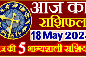 Aaj ka Rashifal in Hindi Today Horoscope 18 मई 2024 राशिफल