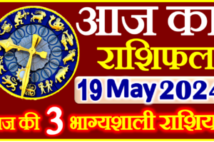 Aaj ka Rashifal in Hindi Today Horoscope 19 मई 2024 राशिफल
