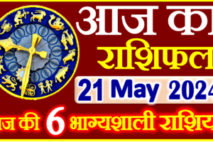 Aaj ka Rashifal in Hindi Today Horoscope 21 मई 2024 राशिफल