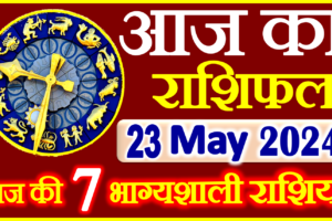 Aaj ka Rashifal in Hindi Today Horoscope 23 मई 2024 राशिफल