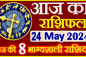 Aaj ka Rashifal in Hindi Today Horoscope 24 मई 2024 राशिफल
