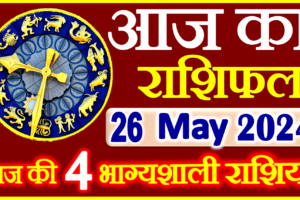 Aaj ka Rashifal in Hindi Today Horoscope 26 मई 2024 राशिफल