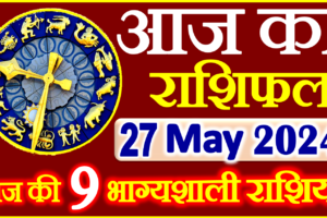 Aaj ka Rashifal in Hindi Today Horoscope 27 मई 2024 राशिफल
