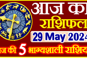 Aaj ka Rashifal in Hindi Today Horoscope 29 मई 2024 राशिफल