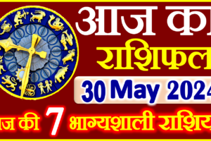 Aaj ka Rashifal in Hindi Today Horoscope 30 मई 2024 राशिफल