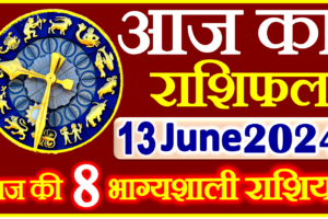 Aaj ka Rashifal in Hindi Today Horoscope 13 जून 2024 राशिफल