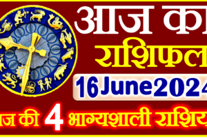 Aaj ka Rashifal in Hindi Today Horoscope 16 जून 2024 राशिफल
