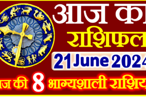 Aaj ka Rashifal in Hindi Today Horoscope 21 जून 2024 राशिफल
