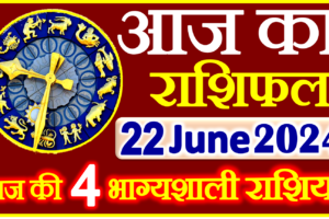 Aaj ka Rashifal in Hindi Today Horoscope 22 जून 2024 राशिफल