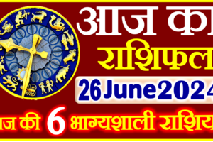 Aaj ka Rashifal in Hindi Today Horoscope 26 जून 2024 राशिफल