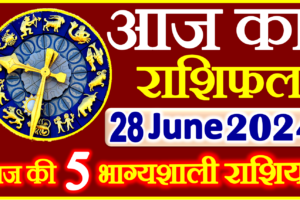 Aaj ka Rashifal in Hindi Today Horoscope 28 जून 2024 राशिफल