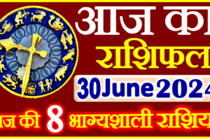 Aaj ka Rashifal in Hindi Today Horoscope 30 जून 2024 राशिफल