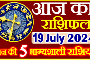 Aaj ka Rashifal in Hindi Today Horoscope 19 जुलाई  2024 राशिफल