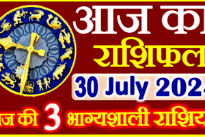 Aaj ka Rashifal in Hindi Today Horoscope 30 जुलाई  2024 राशिफल
