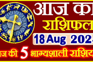Aaj ka Rashifal in Hindi Today Horoscope 18 अगस्त 2024 राशिफल